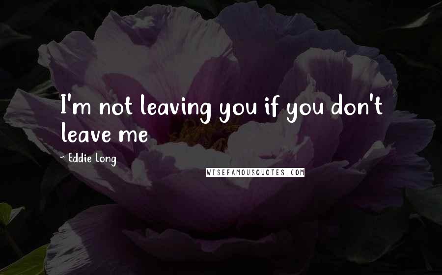 Eddie Long Quotes: I'm not leaving you if you don't leave me