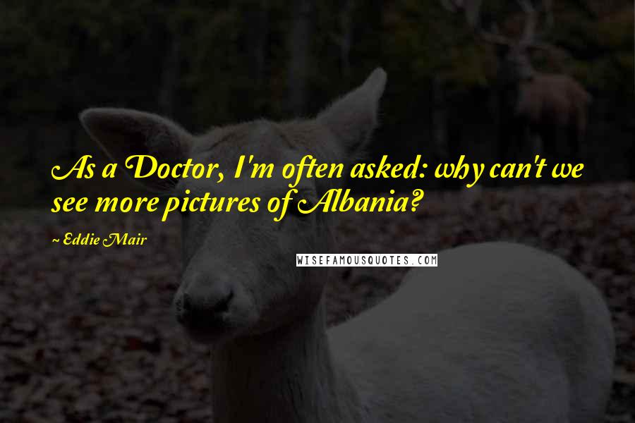 Eddie Mair Quotes: As a Doctor, I'm often asked: why can't we see more pictures of Albania?