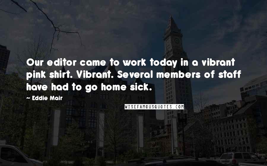 Eddie Mair Quotes: Our editor came to work today in a vibrant pink shirt. Vibrant. Several members of staff have had to go home sick.
