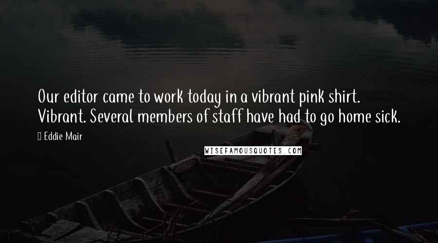 Eddie Mair Quotes: Our editor came to work today in a vibrant pink shirt. Vibrant. Several members of staff have had to go home sick.