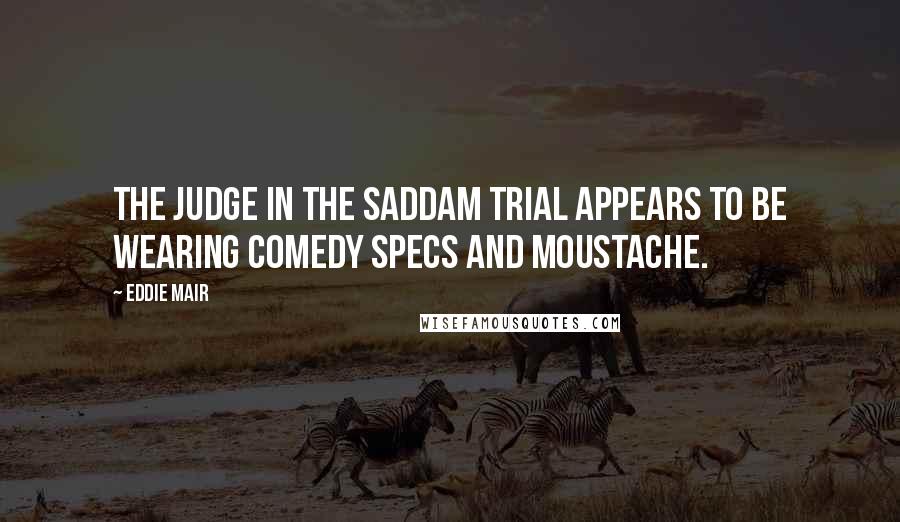 Eddie Mair Quotes: The judge in the Saddam trial appears to be wearing comedy specs and moustache.