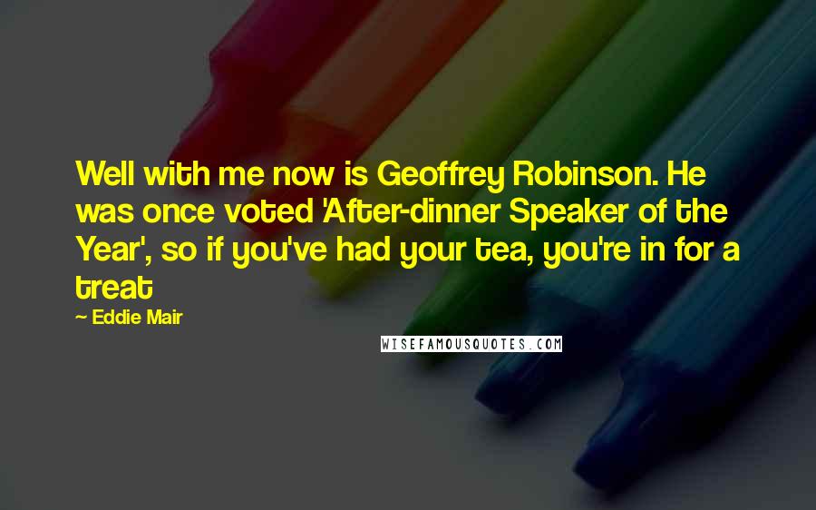 Eddie Mair Quotes: Well with me now is Geoffrey Robinson. He was once voted 'After-dinner Speaker of the Year', so if you've had your tea, you're in for a treat