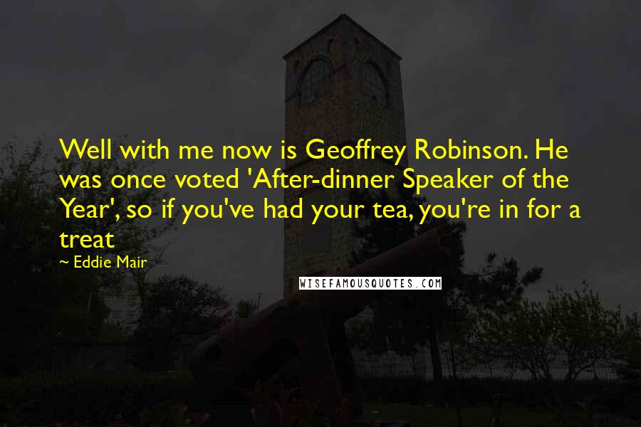Eddie Mair Quotes: Well with me now is Geoffrey Robinson. He was once voted 'After-dinner Speaker of the Year', so if you've had your tea, you're in for a treat