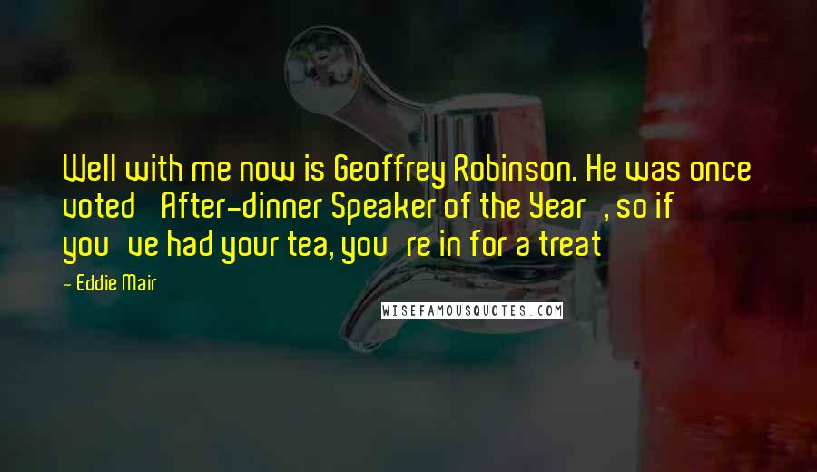 Eddie Mair Quotes: Well with me now is Geoffrey Robinson. He was once voted 'After-dinner Speaker of the Year', so if you've had your tea, you're in for a treat