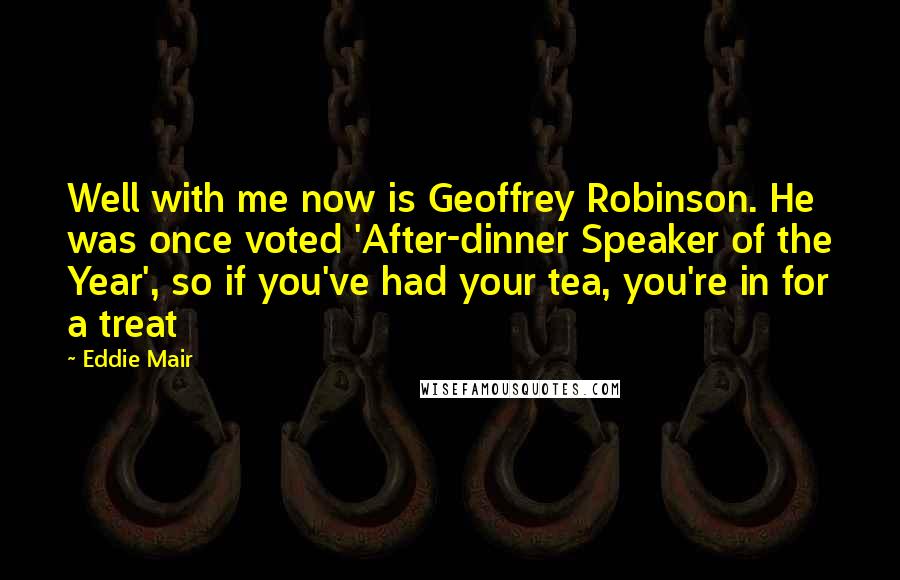 Eddie Mair Quotes: Well with me now is Geoffrey Robinson. He was once voted 'After-dinner Speaker of the Year', so if you've had your tea, you're in for a treat