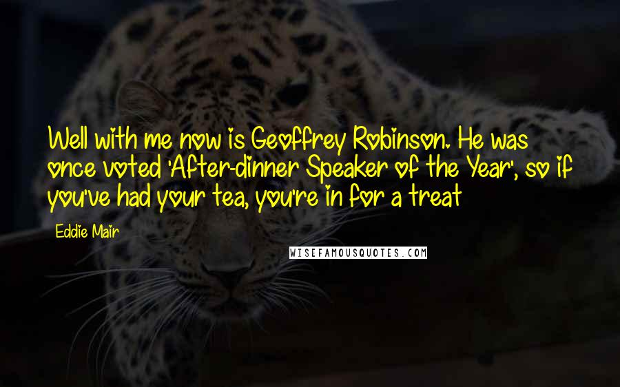 Eddie Mair Quotes: Well with me now is Geoffrey Robinson. He was once voted 'After-dinner Speaker of the Year', so if you've had your tea, you're in for a treat