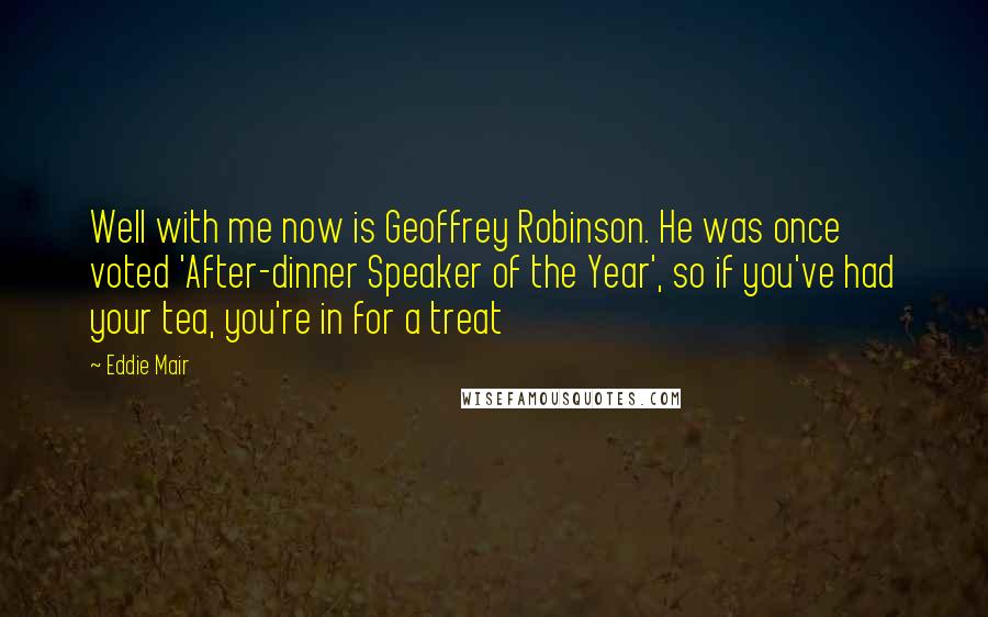 Eddie Mair Quotes: Well with me now is Geoffrey Robinson. He was once voted 'After-dinner Speaker of the Year', so if you've had your tea, you're in for a treat