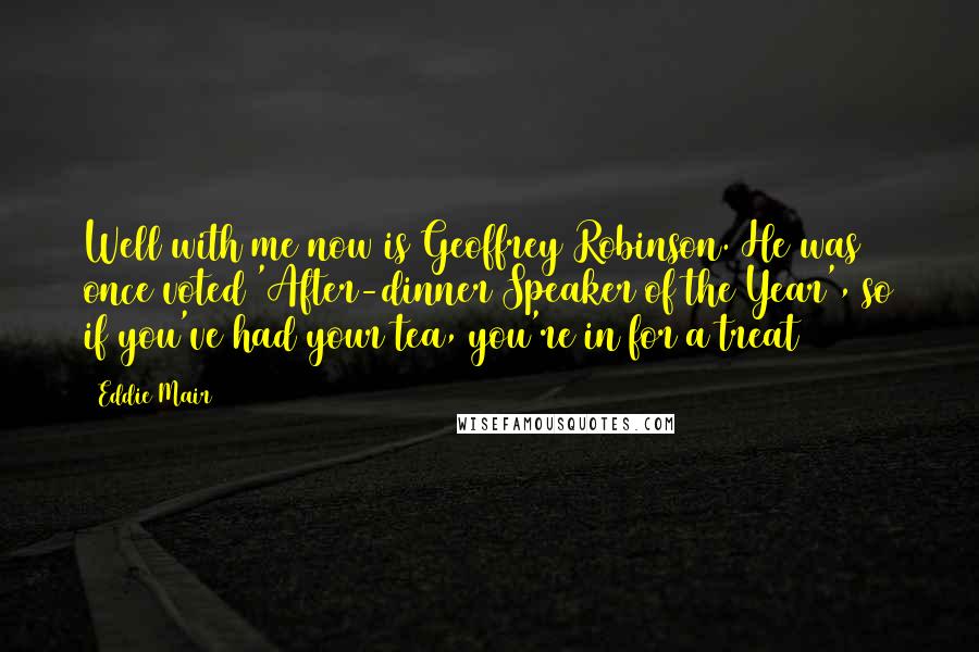 Eddie Mair Quotes: Well with me now is Geoffrey Robinson. He was once voted 'After-dinner Speaker of the Year', so if you've had your tea, you're in for a treat