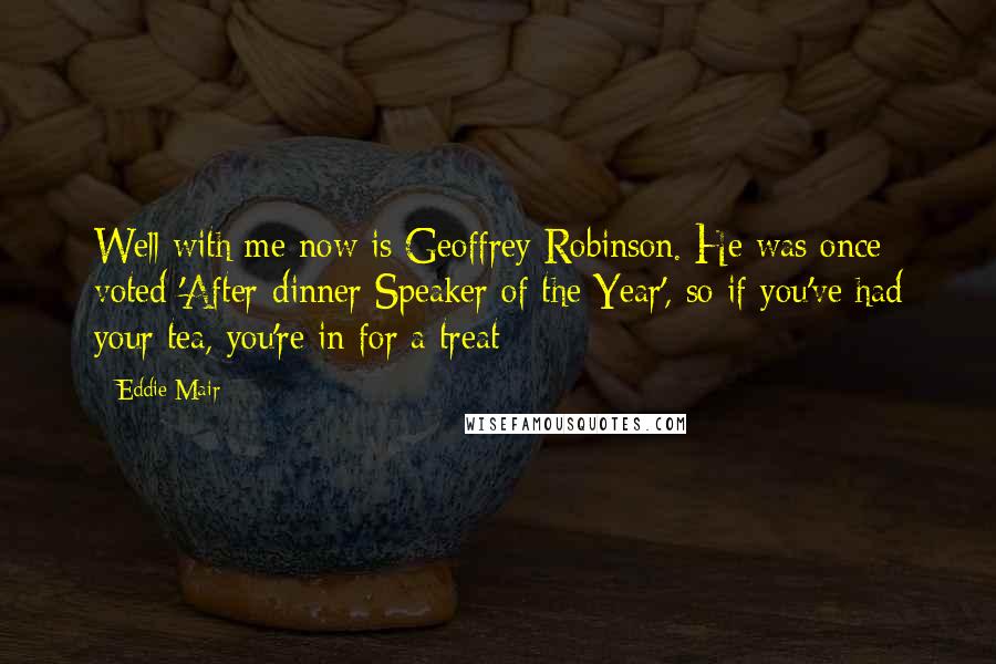 Eddie Mair Quotes: Well with me now is Geoffrey Robinson. He was once voted 'After-dinner Speaker of the Year', so if you've had your tea, you're in for a treat