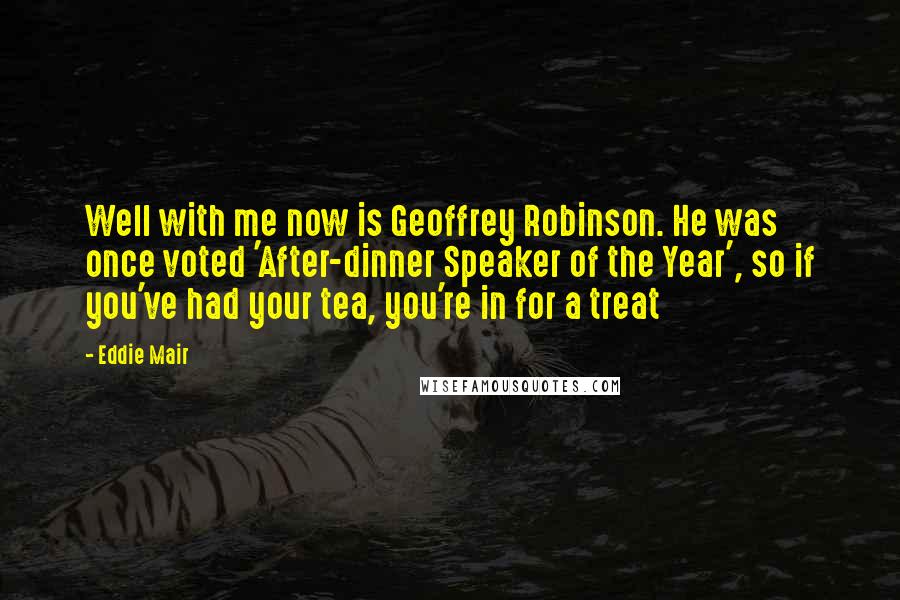 Eddie Mair Quotes: Well with me now is Geoffrey Robinson. He was once voted 'After-dinner Speaker of the Year', so if you've had your tea, you're in for a treat