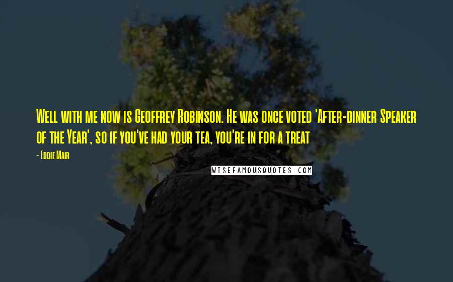 Eddie Mair Quotes: Well with me now is Geoffrey Robinson. He was once voted 'After-dinner Speaker of the Year', so if you've had your tea, you're in for a treat
