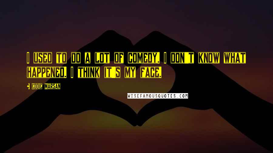 Eddie Marsan Quotes: I used to do a lot of comedy. I don't know what happened. I think it's my face.