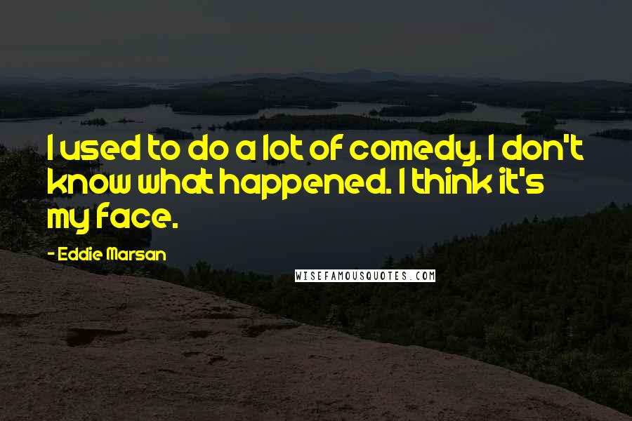 Eddie Marsan Quotes: I used to do a lot of comedy. I don't know what happened. I think it's my face.