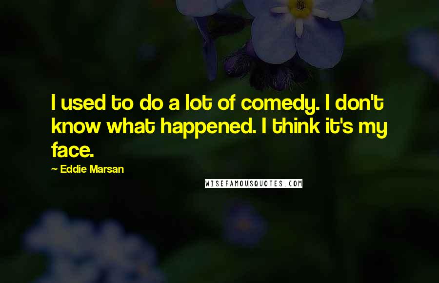 Eddie Marsan Quotes: I used to do a lot of comedy. I don't know what happened. I think it's my face.