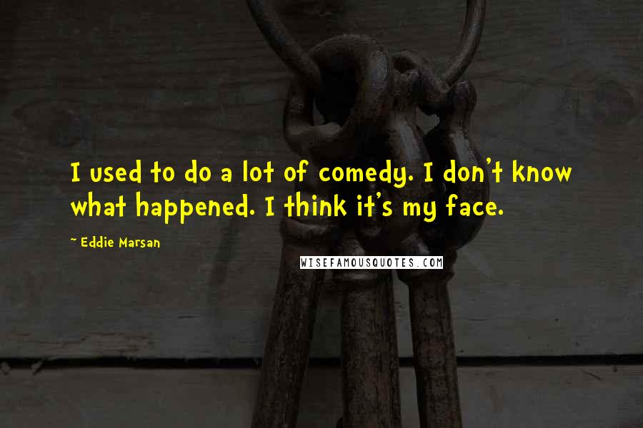 Eddie Marsan Quotes: I used to do a lot of comedy. I don't know what happened. I think it's my face.