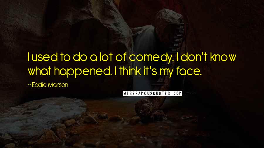 Eddie Marsan Quotes: I used to do a lot of comedy. I don't know what happened. I think it's my face.