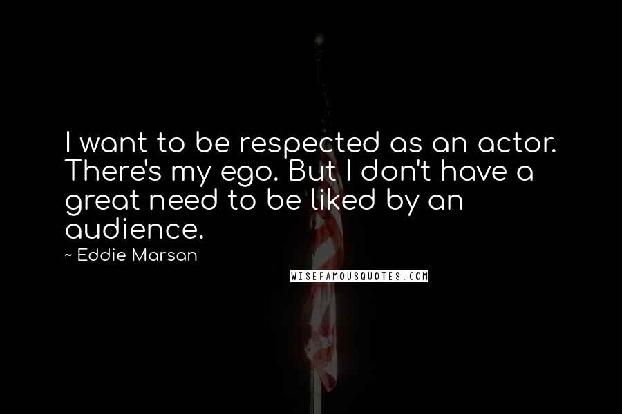 Eddie Marsan Quotes: I want to be respected as an actor. There's my ego. But I don't have a great need to be liked by an audience.