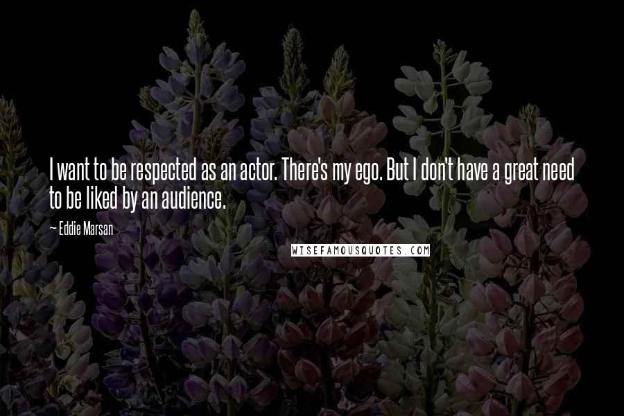 Eddie Marsan Quotes: I want to be respected as an actor. There's my ego. But I don't have a great need to be liked by an audience.