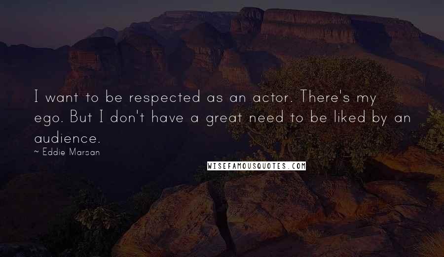 Eddie Marsan Quotes: I want to be respected as an actor. There's my ego. But I don't have a great need to be liked by an audience.