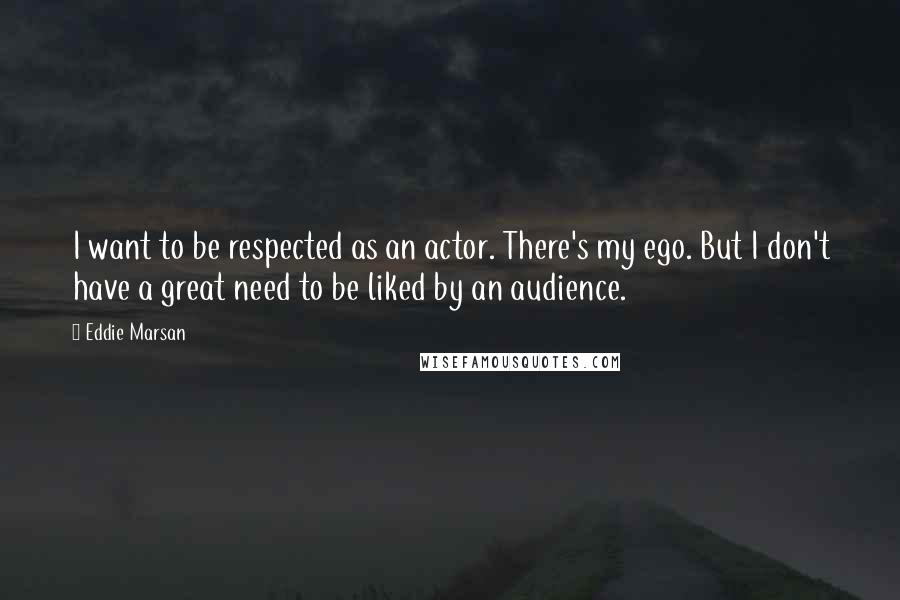 Eddie Marsan Quotes: I want to be respected as an actor. There's my ego. But I don't have a great need to be liked by an audience.