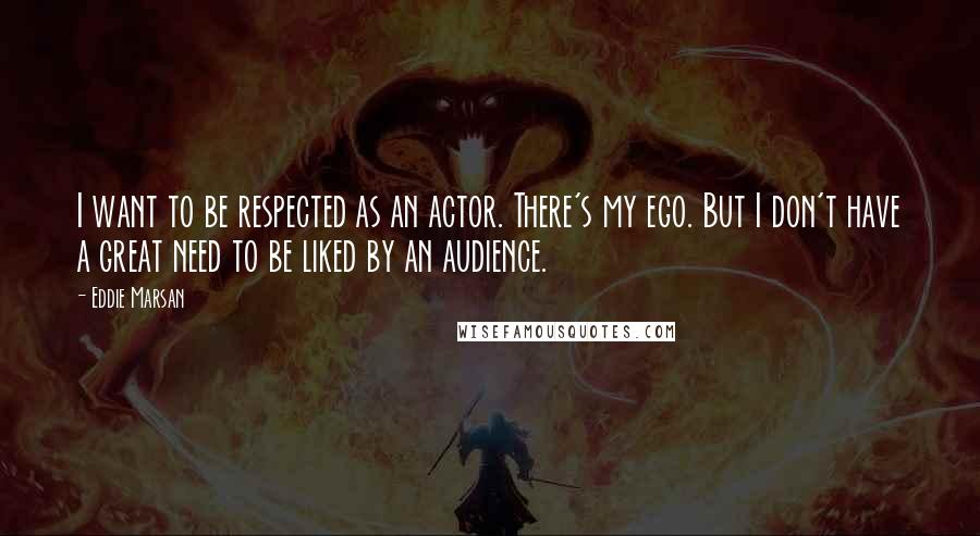 Eddie Marsan Quotes: I want to be respected as an actor. There's my ego. But I don't have a great need to be liked by an audience.