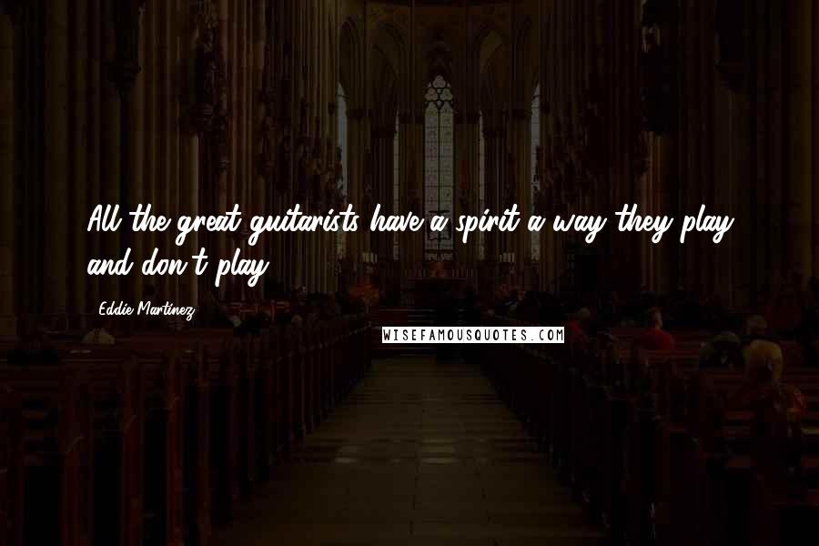 Eddie Martinez Quotes: All the great guitarists have a spirit-a way they play and don't play.