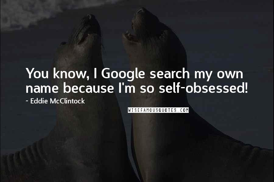 Eddie McClintock Quotes: You know, I Google search my own name because I'm so self-obsessed!