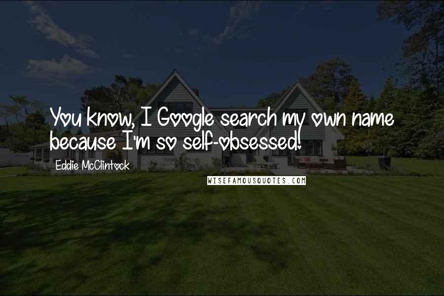 Eddie McClintock Quotes: You know, I Google search my own name because I'm so self-obsessed!