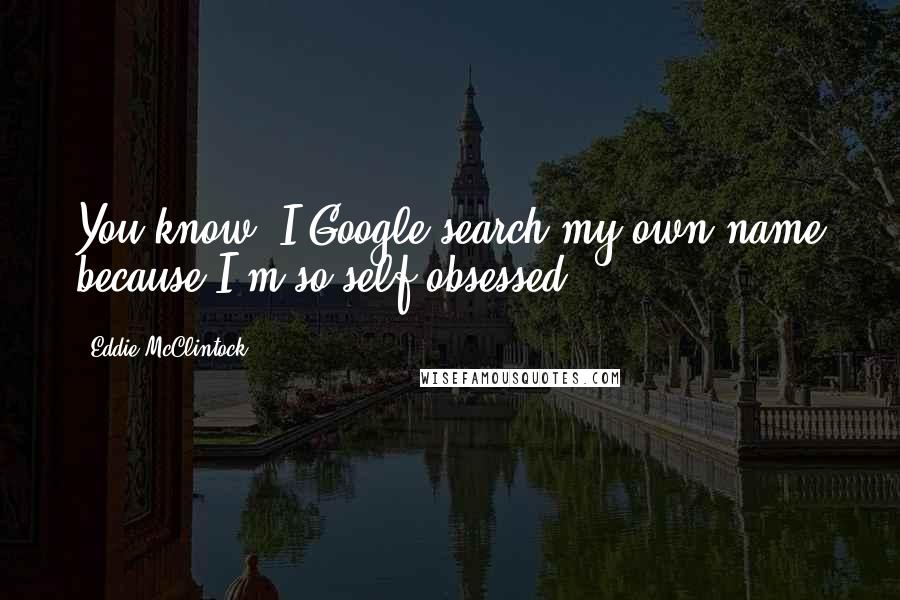 Eddie McClintock Quotes: You know, I Google search my own name because I'm so self-obsessed!