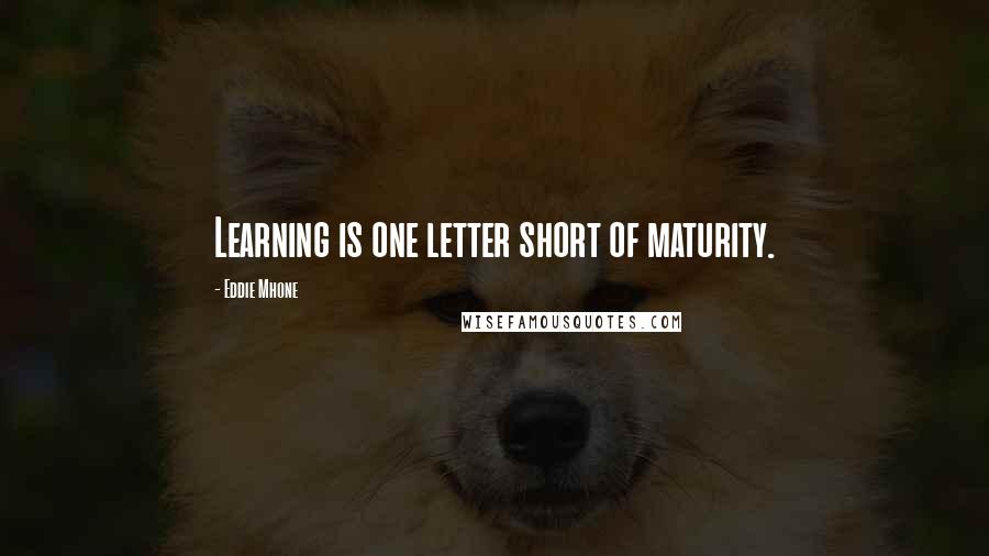 Eddie Mhone Quotes: Learning is one letter short of maturity.