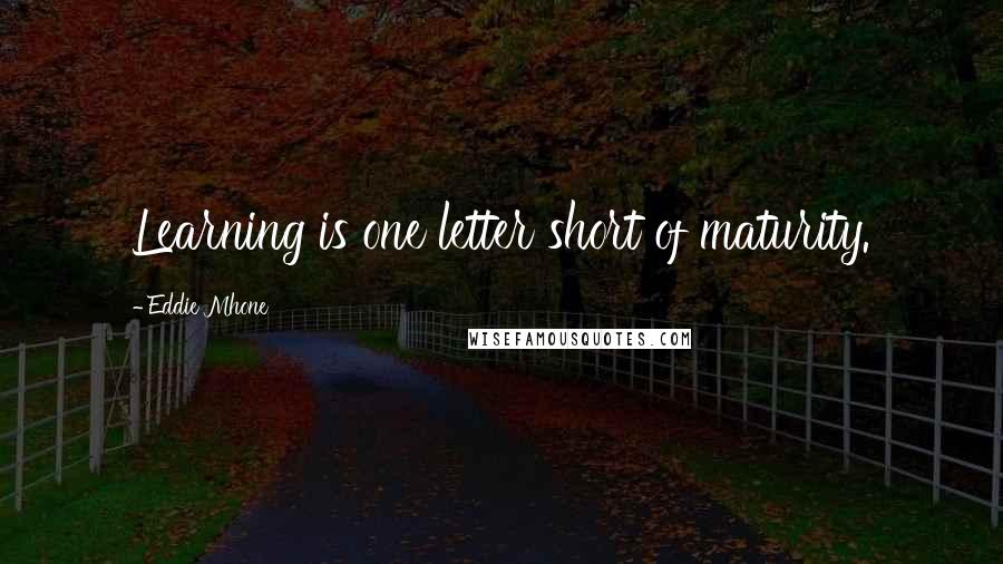 Eddie Mhone Quotes: Learning is one letter short of maturity.