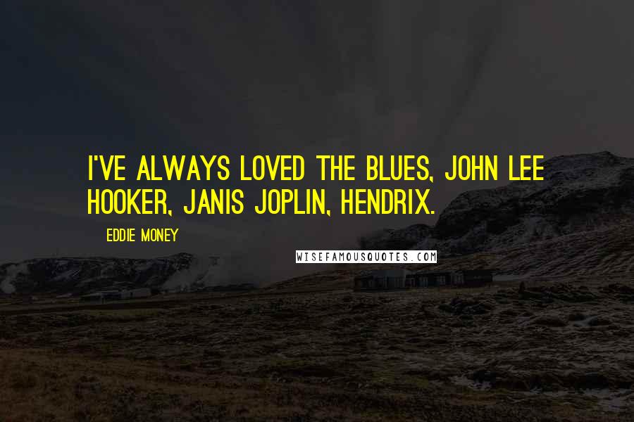 Eddie Money Quotes: I've always loved the blues, John Lee Hooker, Janis Joplin, Hendrix.