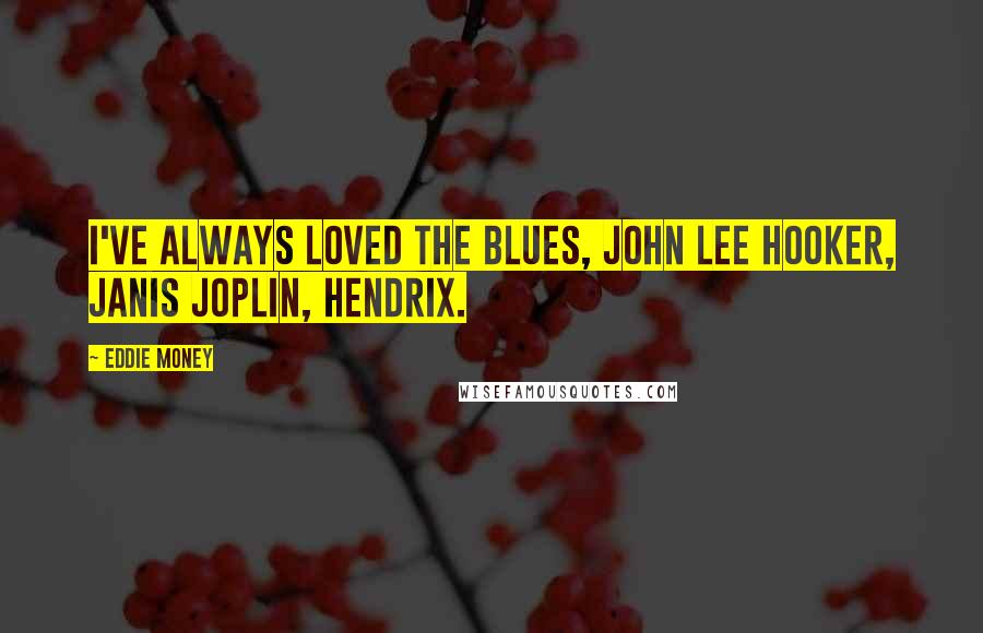 Eddie Money Quotes: I've always loved the blues, John Lee Hooker, Janis Joplin, Hendrix.