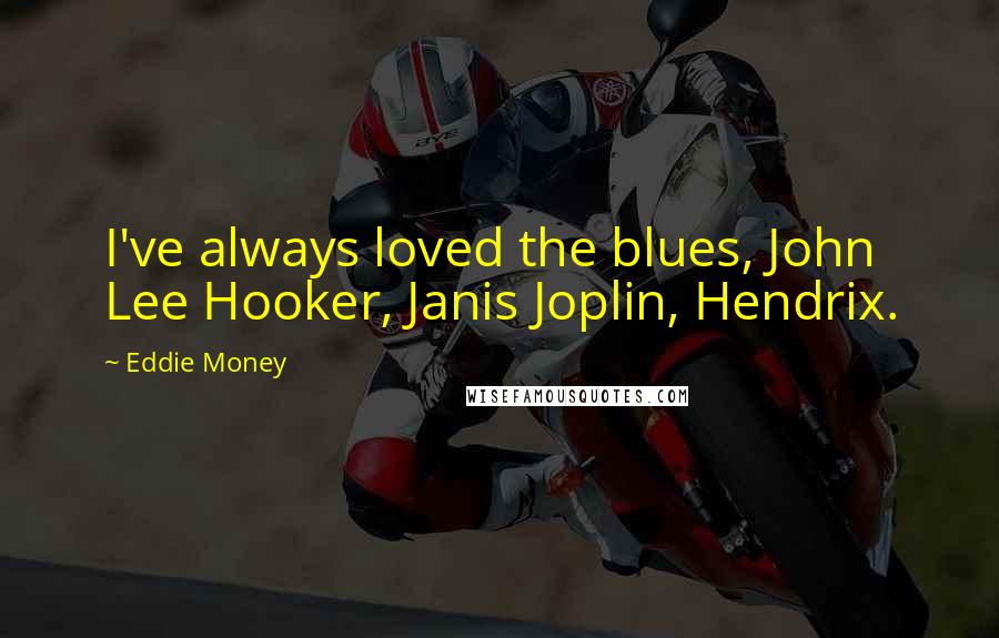 Eddie Money Quotes: I've always loved the blues, John Lee Hooker, Janis Joplin, Hendrix.