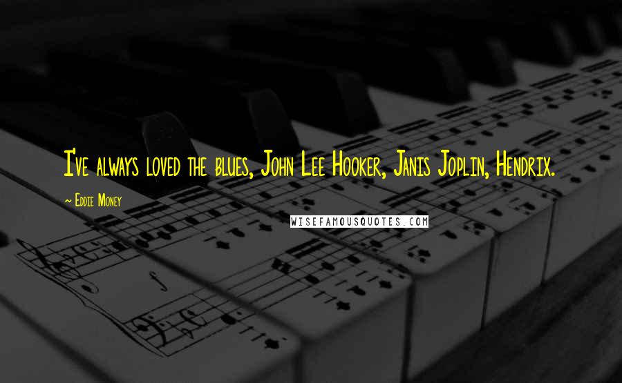 Eddie Money Quotes: I've always loved the blues, John Lee Hooker, Janis Joplin, Hendrix.