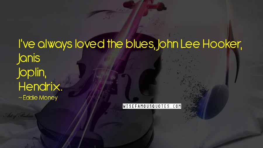 Eddie Money Quotes: I've always loved the blues, John Lee Hooker, Janis Joplin, Hendrix.