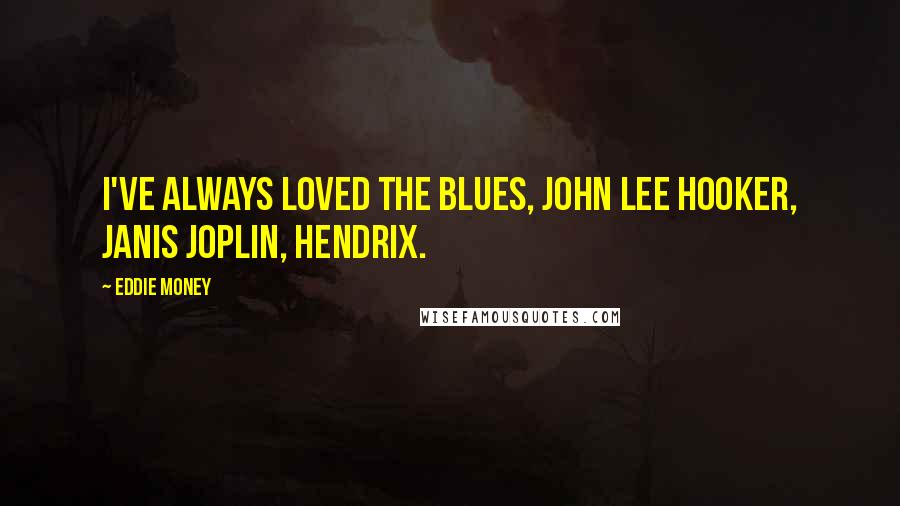 Eddie Money Quotes: I've always loved the blues, John Lee Hooker, Janis Joplin, Hendrix.