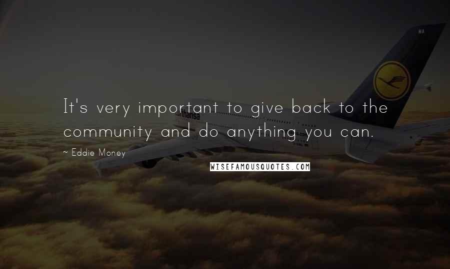 Eddie Money Quotes: It's very important to give back to the community and do anything you can.