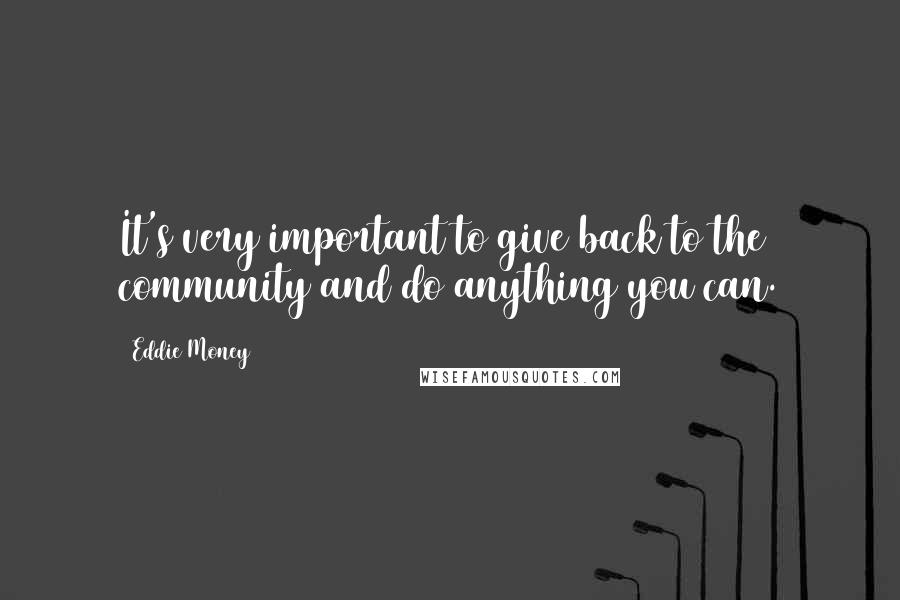 Eddie Money Quotes: It's very important to give back to the community and do anything you can.