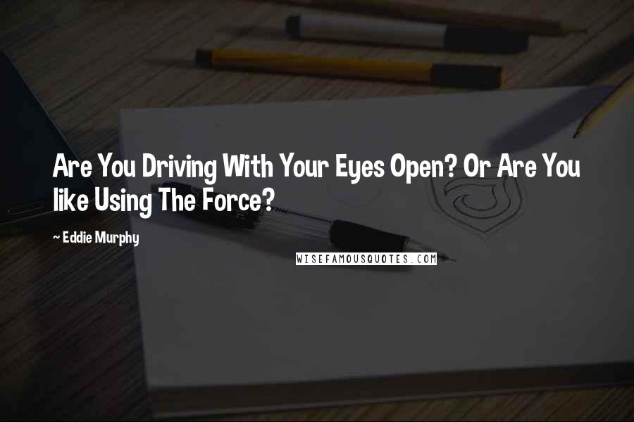 Eddie Murphy Quotes: Are You Driving With Your Eyes Open? Or Are You like Using The Force?