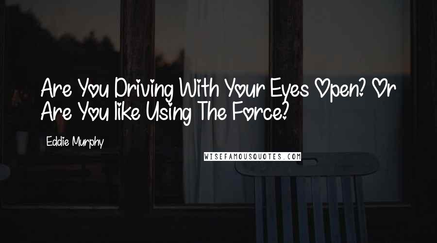 Eddie Murphy Quotes: Are You Driving With Your Eyes Open? Or Are You like Using The Force?