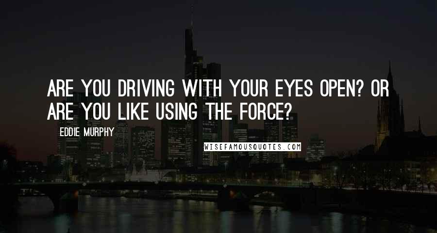 Eddie Murphy Quotes: Are You Driving With Your Eyes Open? Or Are You like Using The Force?