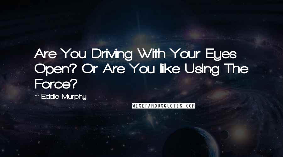 Eddie Murphy Quotes: Are You Driving With Your Eyes Open? Or Are You like Using The Force?