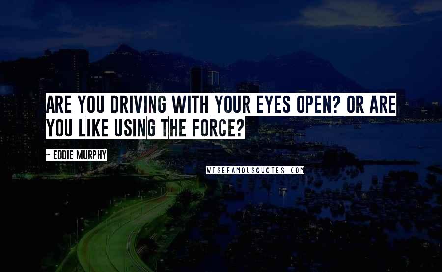 Eddie Murphy Quotes: Are You Driving With Your Eyes Open? Or Are You like Using The Force?