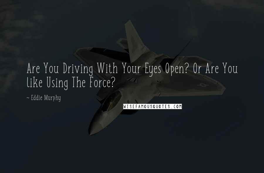 Eddie Murphy Quotes: Are You Driving With Your Eyes Open? Or Are You like Using The Force?