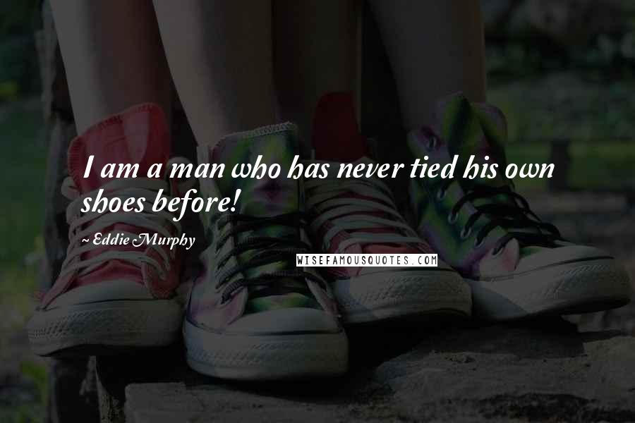 Eddie Murphy Quotes: I am a man who has never tied his own shoes before!