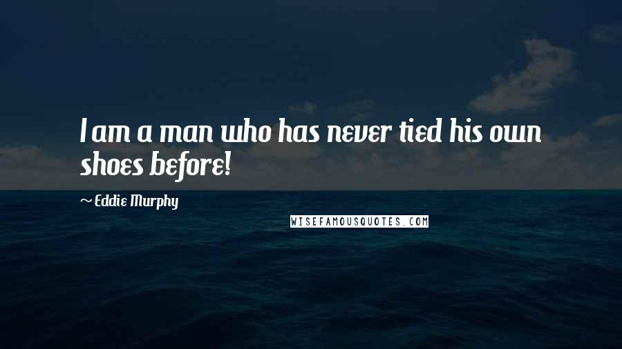 Eddie Murphy Quotes: I am a man who has never tied his own shoes before!