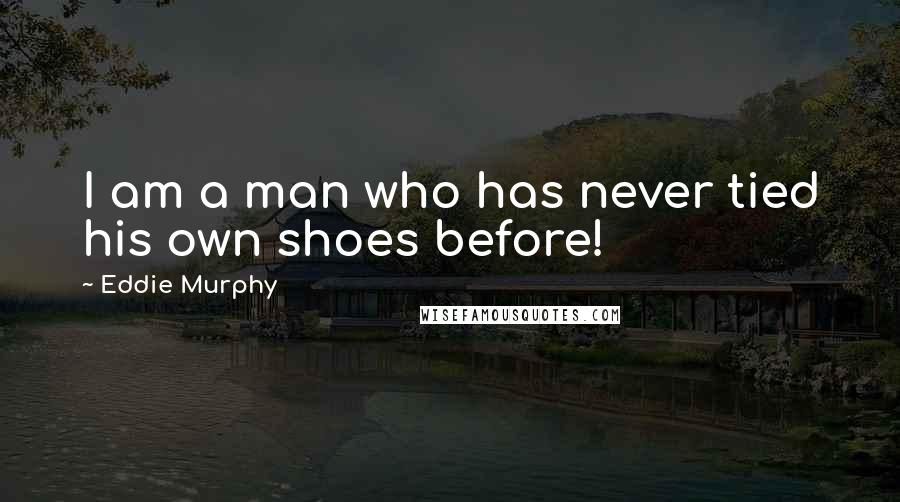 Eddie Murphy Quotes: I am a man who has never tied his own shoes before!