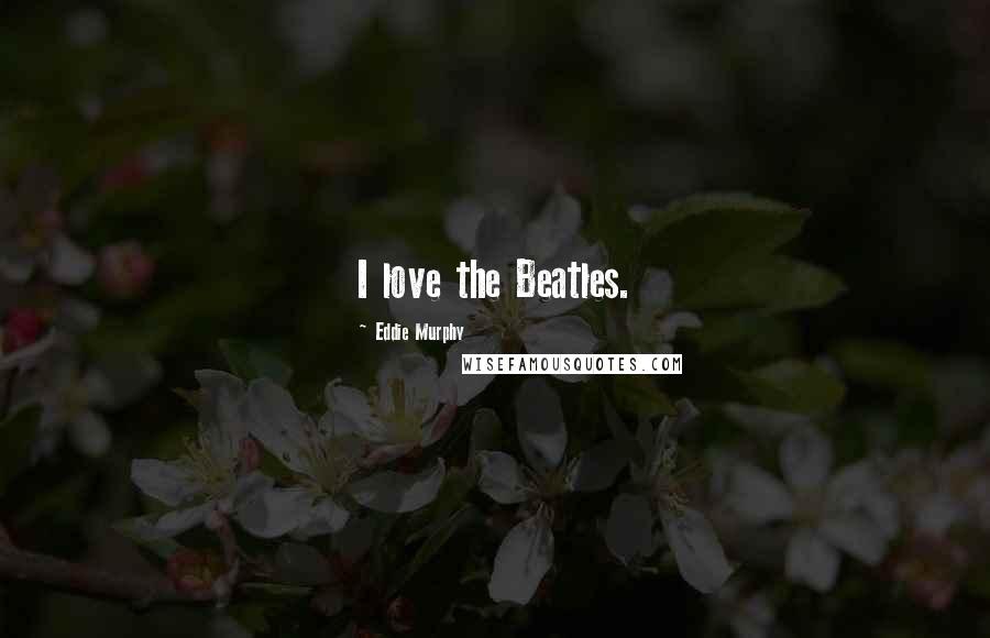 Eddie Murphy Quotes: I love the Beatles.