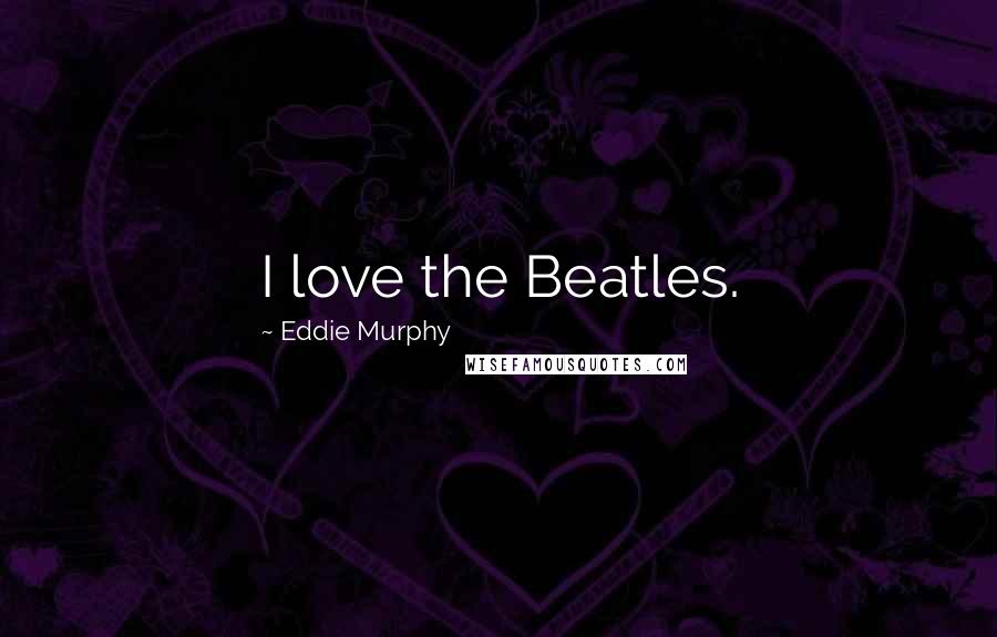 Eddie Murphy Quotes: I love the Beatles.